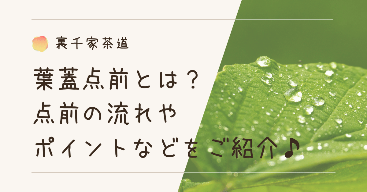 【裏千家茶道】葉蓋点前とは？点前の流れやポイントなどをご紹介♪