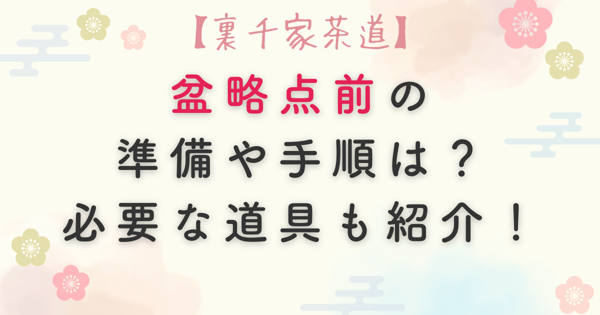 【裏千家茶道】盆略点前の準備や手順は？必要な道具も紹介！